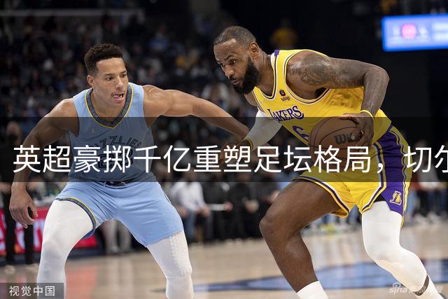 英超豪掷千亿重塑足坛格局，切尔西领跑转会支出榜